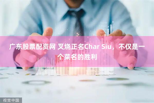 广东股票配资网 叉烧正名Char Siu，不仅是一个菜名的胜利