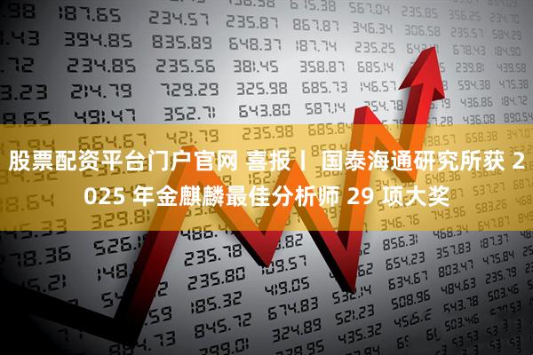 股票配资平台门户官网 喜报丨 国泰海通研究所获 2025 年金麒麟最佳分析师 29 项大奖