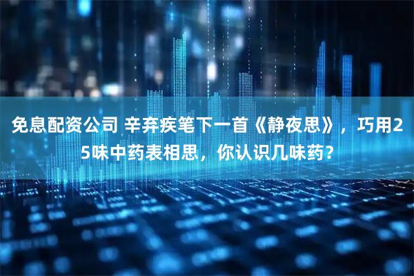 免息配资公司 辛弃疾笔下一首《静夜思》，巧用25味中药表相思，你认识几味药？