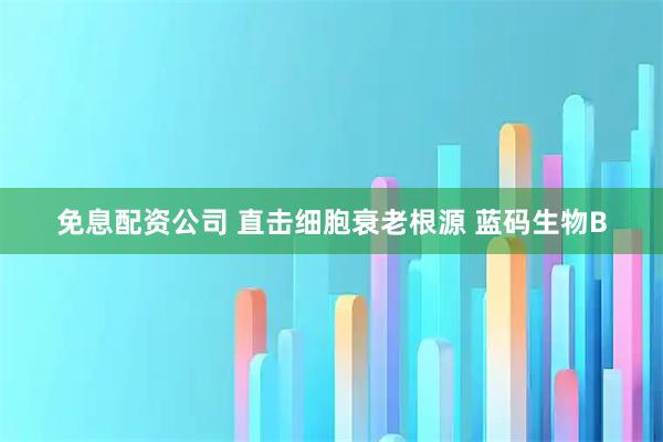 免息配资公司 直击细胞衰老根源 蓝码生物B