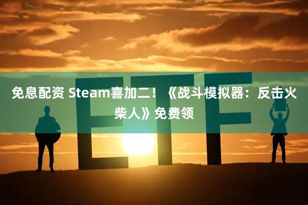 免息配资 Steam喜加二！《战斗模拟器：反击火柴人》免费领