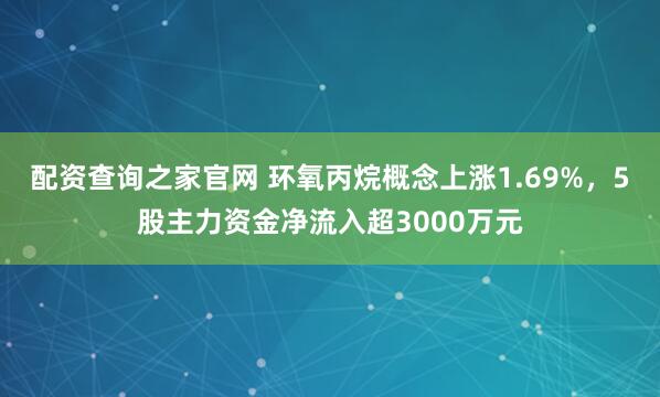 配资查询之家官网 环氧丙烷概念上涨1.69%，5股主力资金净流入超3000万元