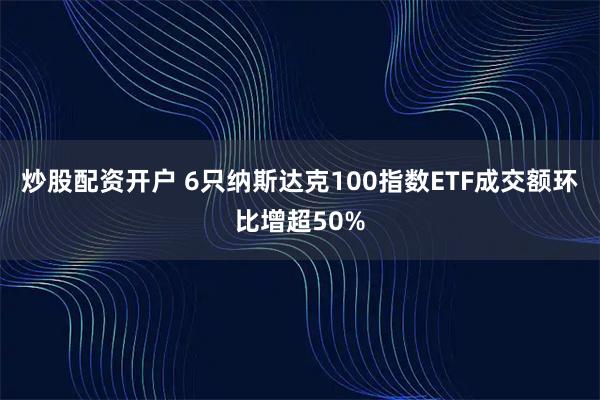 炒股配资开户 6只纳斯达克100指数ETF成交额环比增超50%