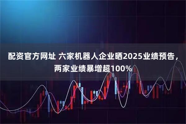 配资官方网址 六家机器人企业晒2025业绩预告，两家业绩暴增超100%