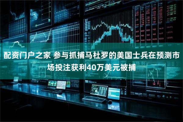 配资门户之家 参与抓捕马杜罗的美国士兵在预测市场投注获利40万美元被捕